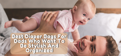 Best Diaper Bags For Dads Who Want To Be Stylish And Organized in 2024