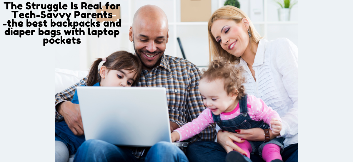 The Struggle Is Real for Tech-Savvy Parents -the best backpacks and diaper bags with laptop pockets
