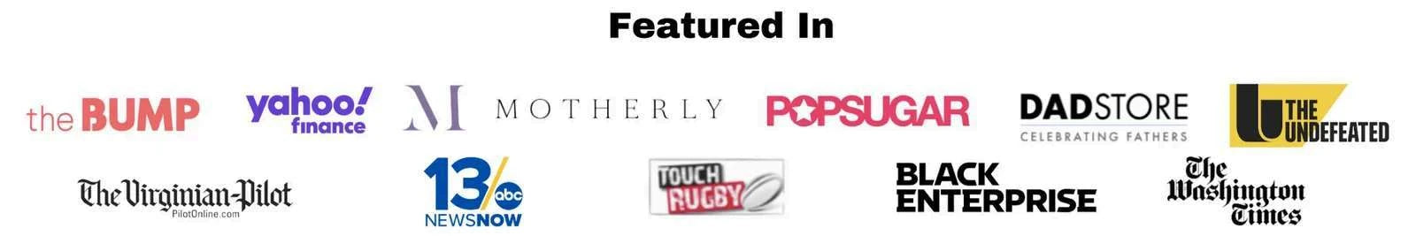 Featured in: The Bump, Yahoo Finance, Motherly, PopSugar, DadStore, The Undefeated, The Virginian-Pilot, 13News Now, Touch Rugby, Black Enterprise and The Washington Times